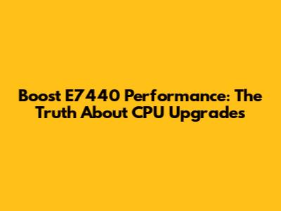 Boost E7440 Performance: The Truth About CPU Upgrades