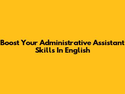 Boost Your Administrative Assistant Skills In English
