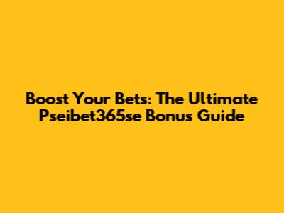 Boost Your Bets: The Ultimate Pseibet365se Bonus Guide
