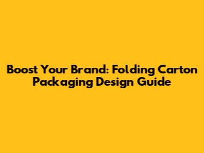 Boost Your Brand: Folding Carton Packaging Design Guide