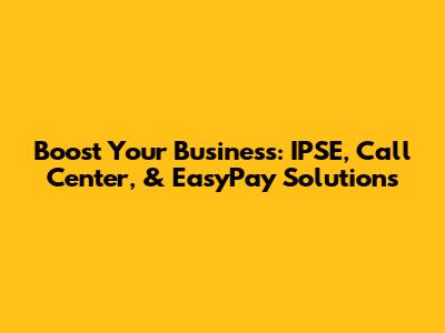 Boost Your Business: IPSE, Call Center, & EasyPay Solutions