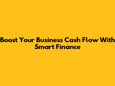 Boost Your Business Cash Flow With Smart Finance