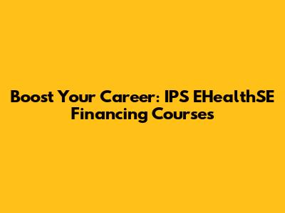 Boost Your Career: IPS EHealthSE Financing Courses