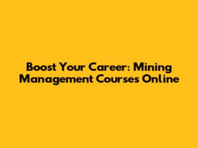 Boost Your Career: Mining Management Courses Online