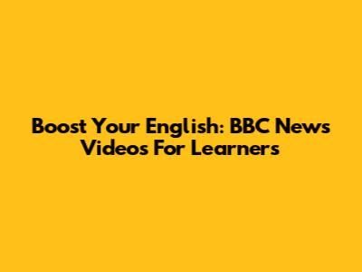 Boost Your English: BBC News Videos For Learners