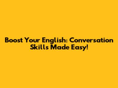 Boost Your English: Conversation Skills Made Easy!