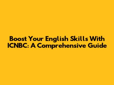 Boost Your English Skills With ICNBC: A Comprehensive Guide