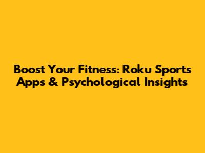 Boost Your Fitness: Roku Sports Apps & Psychological Insights