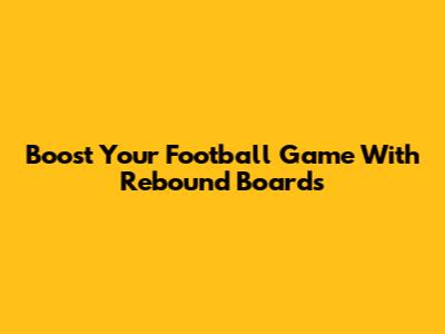 Boost Your Football Game With Rebound Boards