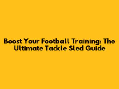 Boost Your Football Training: The Ultimate Tackle Sled Guide