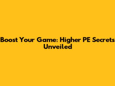Boost Your Game: Higher PE Secrets Unveiled