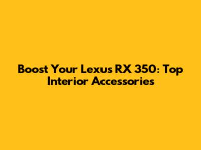 Boost Your Lexus RX 350: Top Interior Accessories