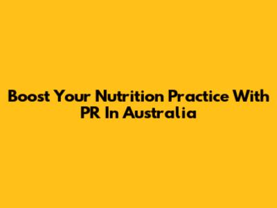 Boost Your Nutrition Practice With PR In Australia