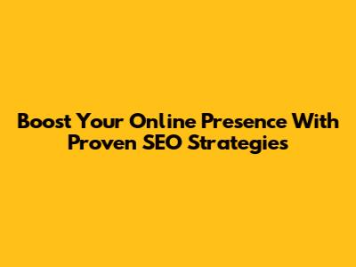 Boost Your Online Presence With Proven SEO Strategies