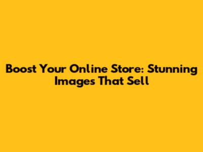 Boost Your Online Store: Stunning Images That Sell