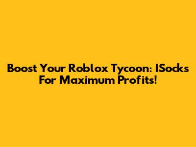 Boost Your Roblox Tycoon: ISocks For Maximum Profits!