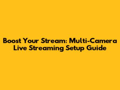 Boost Your Stream: Multi-Camera Live Streaming Setup Guide