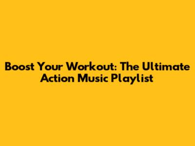 Boost Your Workout: The Ultimate Action Music Playlist