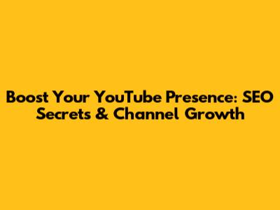 Boost Your YouTube Presence: SEO Secrets & Channel Growth