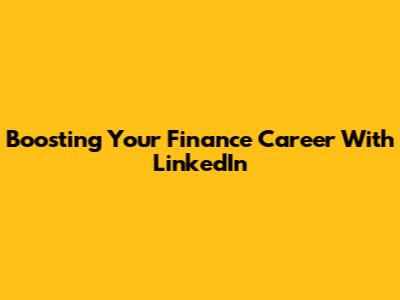 Boosting Your Finance Career With LinkedIn