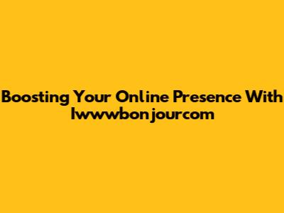 Boosting Your Online Presence With Iwwwbonjourcom