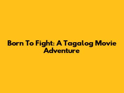 Born To Fight: A Tagalog Movie Adventure