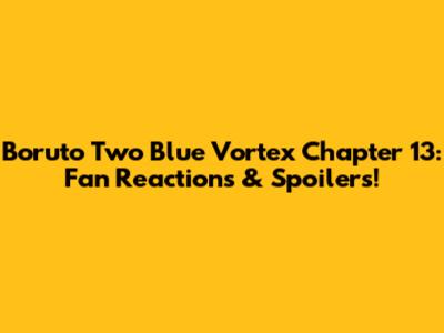 Boruto Two Blue Vortex Chapter 13: Fan Reactions & Spoilers!