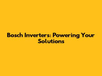 Bosch Inverters: Powering Your Solutions