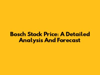 Bosch Stock Price: A Detailed Analysis And Forecast