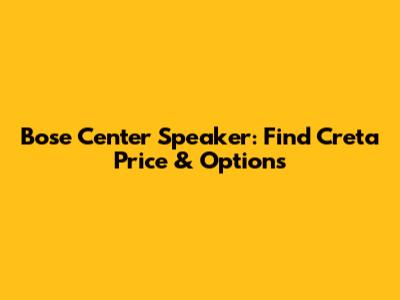 Bose Center Speaker: Find Creta Price & Options