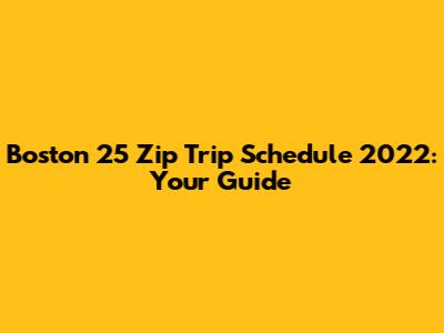 Boston 25 Zip Trip Schedule 2022: Your Guide