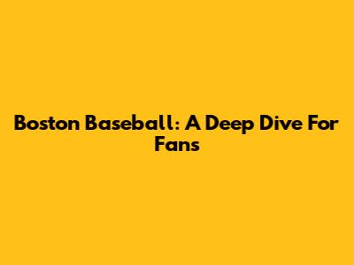Boston Baseball: A Deep Dive For Fans