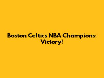 Boston Celtics NBA Champions: Victory!