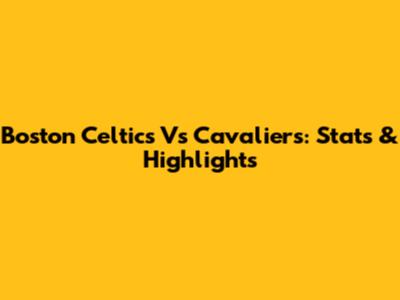 Boston Celtics Vs Cavaliers: Stats & Highlights