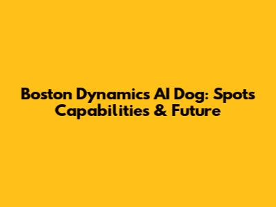 Boston Dynamics AI Dog: Spot's Capabilities & Future