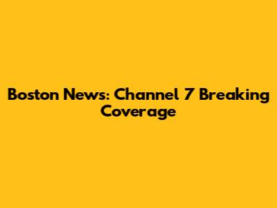 Boston News: Channel 7 Breaking Coverage