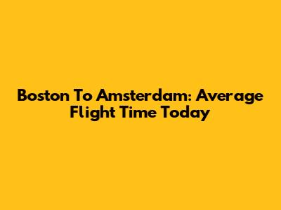 Boston To Amsterdam: Average Flight Time Today