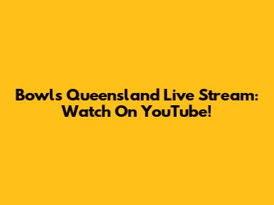 Bowls Queensland Live Stream: Watch On YouTube!