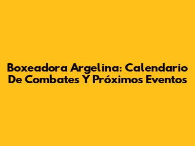 Boxeadora Argelina: Calendario De Combates Y Próximos Eventos