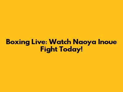 Boxing Live: Watch Naoya Inoue Fight Today!