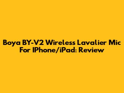 Boya BY-V2 Wireless Lavalier Mic For IPhone/iPad: Review