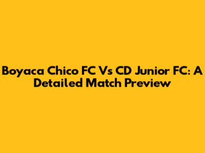 Boyaca Chico FC Vs CD Junior FC: A Detailed Match Preview