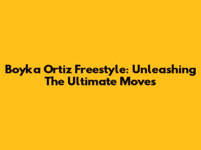 Boyka Ortiz Freestyle: Unleashing The Ultimate Moves