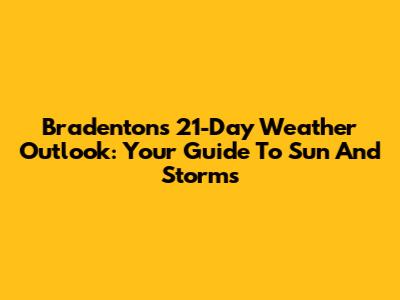 Bradenton's 21-Day Weather Outlook: Your Guide To Sun And Storms