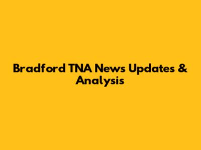 Bradford TNA News Updates & Analysis