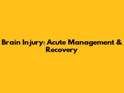 Brain Injury: Acute Management & Recovery