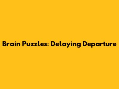 Brain Puzzles: Delaying Departure