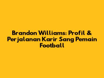 Brandon Williams: Profil & Perjalanan Karir Sang Pemain Football