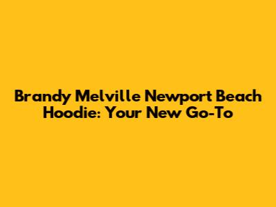 Brandy Melville Newport Beach Hoodie: Your New Go-To