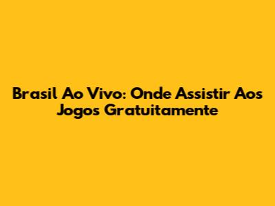 Brasil Ao Vivo: Onde Assistir Aos Jogos Gratuitamente